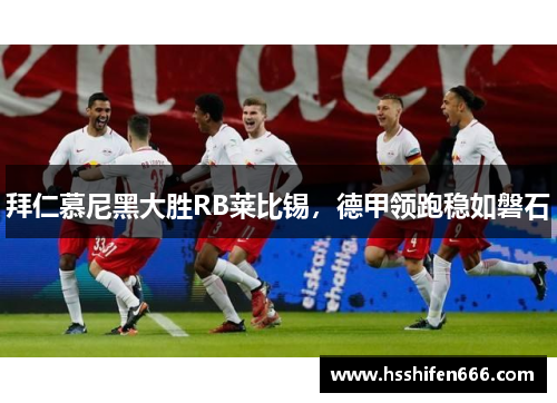 拜仁慕尼黑大胜RB莱比锡，德甲领跑稳如磐石