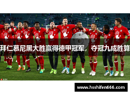 拜仁慕尼黑大胜赢得德甲冠军，夺冠九成胜算