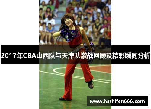 2017年CBA山西队与天津队激战回顾及精彩瞬间分析