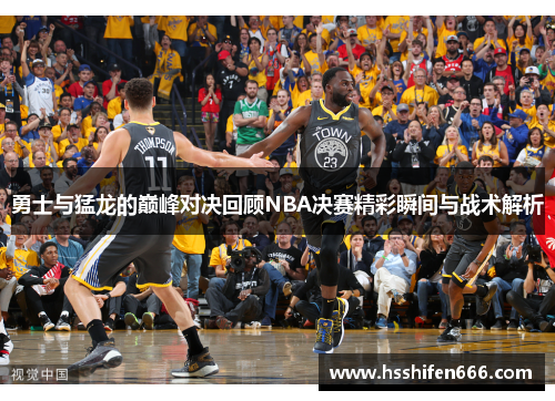 勇士与猛龙的巅峰对决回顾NBA决赛精彩瞬间与战术解析
