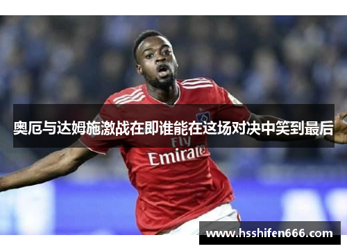 奥厄与达姆施激战在即谁能在这场对决中笑到最后