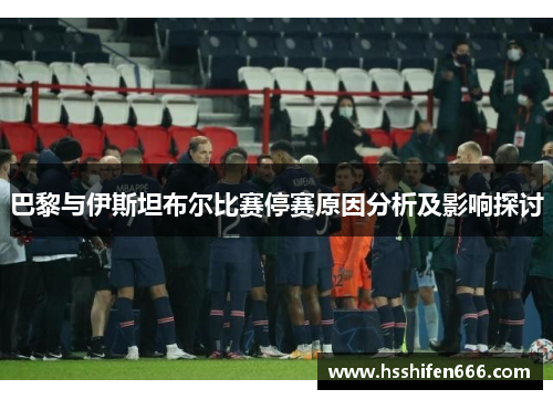 巴黎与伊斯坦布尔比赛停赛原因分析及影响探讨