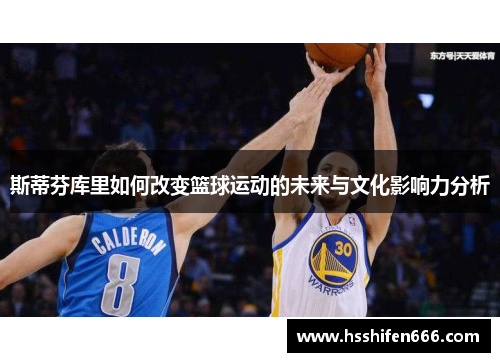 斯蒂芬库里如何改变篮球运动的未来与文化影响力分析