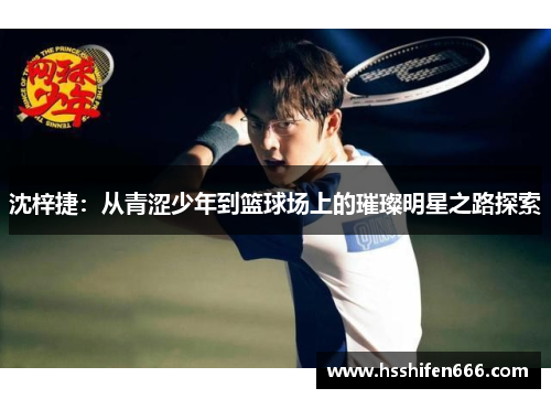 沈梓捷：从青涩少年到篮球场上的璀璨明星之路探索