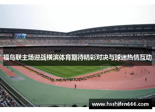 福岛联主场迎战横滨体育期待精彩对决与球迷热情互动