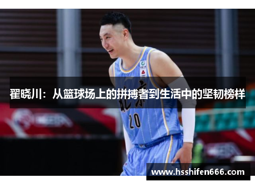 翟晓川：从篮球场上的拼搏者到生活中的坚韧榜样