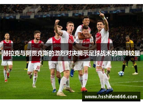 赫拉克与阿贾克斯的激烈对决揭示足球战术的巅峰较量