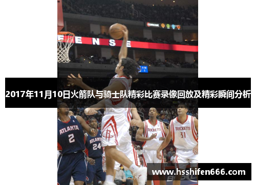 2017年11月10日火箭队与骑士队精彩比赛录像回放及精彩瞬间分析
