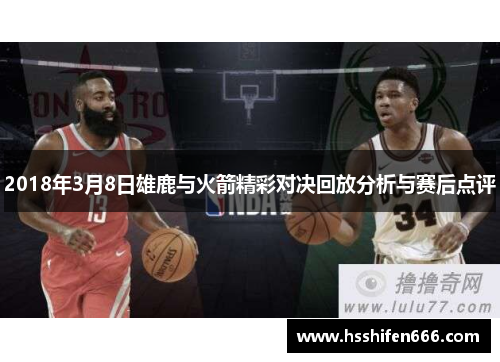 2018年3月8日雄鹿与火箭精彩对决回放分析与赛后点评