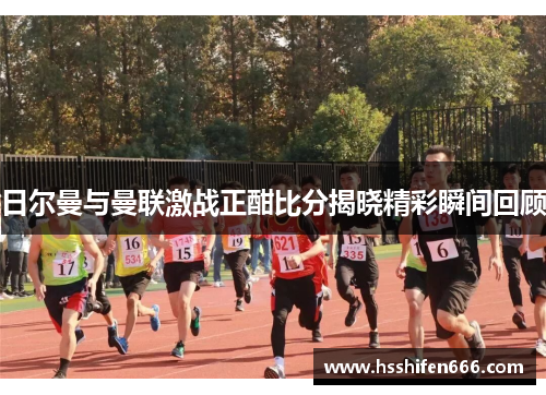 日尔曼与曼联激战正酣比分揭晓精彩瞬间回顾