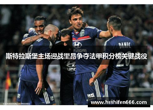 斯特拉斯堡主场迎战里昂争夺法甲积分榜关键战役