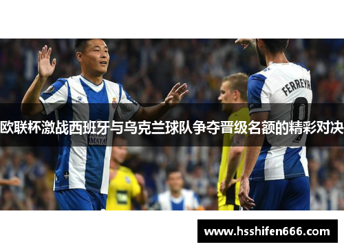 欧联杯激战西班牙与乌克兰球队争夺晋级名额的精彩对决