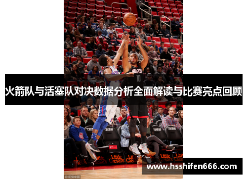 火箭队与活塞队对决数据分析全面解读与比赛亮点回顾