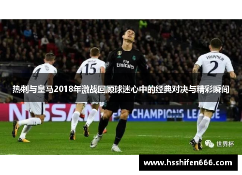 热刺与皇马2018年激战回顾球迷心中的经典对决与精彩瞬间