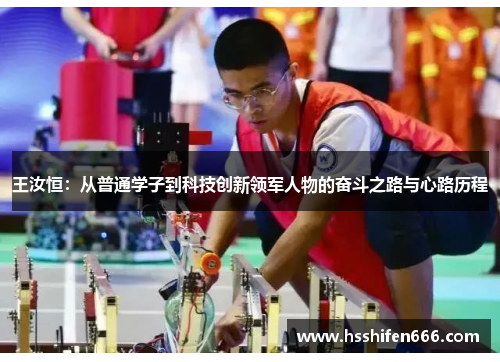王汝恒：从普通学子到科技创新领军人物的奋斗之路与心路历程